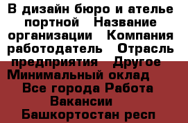 В дизайн бюро и ателье портной › Название организации ­ Компания-работодатель › Отрасль предприятия ­ Другое › Минимальный оклад ­ 1 - Все города Работа » Вакансии   . Башкортостан респ.